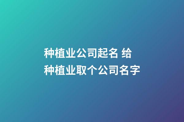 种植业公司起名 给种植业取个公司名字